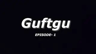 Guftgu EPISODE -1, Maana ke hum mard hai, magar hamare bhi apne kuch dard hai !