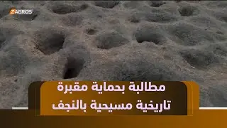 #النجف.. باحثون وعلماء آثار يطالبون بحماية مقبرة مسيحية تاريخية من مشاريع الاستثمار