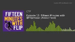 Episode 13: Fifteen Minutes with @Flipmazzi [About Face]