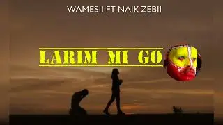 LARIM ME GO_Naik Zebii ft Wamesii🇵🇬