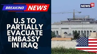U.S To Partially Evacuate Embassy In Iraq Over Security Threats | US Iran Nuclear Deal Talks |News18