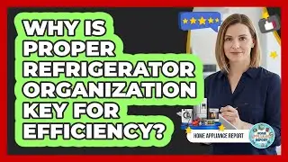 Why Is Proper Refrigerator Organization Key For Efficiency?