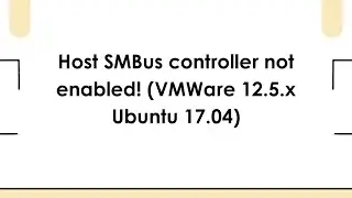 Host SMBus controller not enabled! (VMWare 12.5.x Ubuntu 17.04)