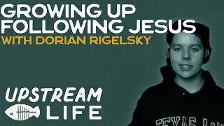 GROWING UP IN THE FAITH W/ DORIAN RIGELSKY | Upstream Life Podcast
