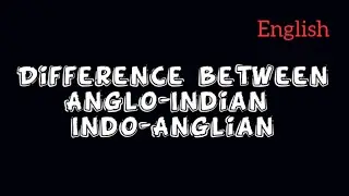 The difference between Indo-Anglian & Anglo-Indian explanation in English