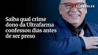 Saiba qual crime dono da Ultrafarma confessou dias antes de ser preso