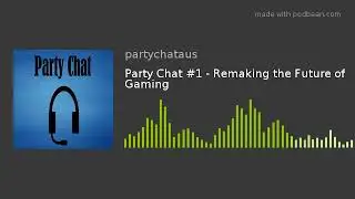 Party Chat Podcast #1 - Remaking the Future of Gaming