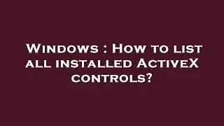 Windows : How to list all installed ActiveX controls?