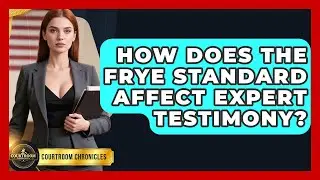 How Does The Frye Standard Affect Expert Testimony? - Courtroom Chronicles