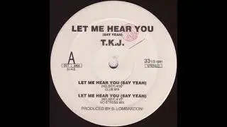 T.K.J. -  Let Me Hear You (Say Yeah) (Club Mix)