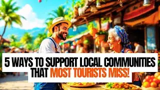 5 Ways to Support Local Communities That Most Tourists Miss! | Mindful Travel