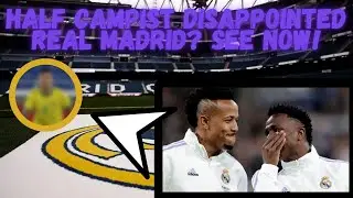HALF CAMPIST DISAPPOINTED REAL MADRID? SEE NOW! 🔥