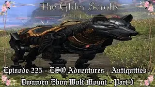 Episode 225 - ESO Adventures - Part 3 - Antiquities - Dwarven Ebon Wolf Mount