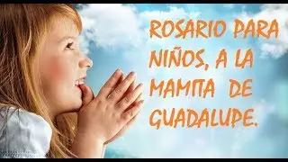 ROSARIO PARA NIÑOS, A LA MAMITA DE GUADALUPE.