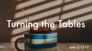Turning the Tables - John 2:13-17