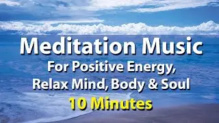 Meditation Music for Positive Energy, Relax Mind, Body & Soul | 10 Minutes