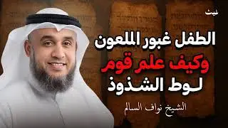 الطفل غبور الملعون وكيف علم قوم لوط الشذوذ | الشيخ نواف السالم