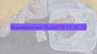 Вышивальные будни 08.12-20.12 | финиши | процессы| подарки и покупки | встреча вышивальщиц