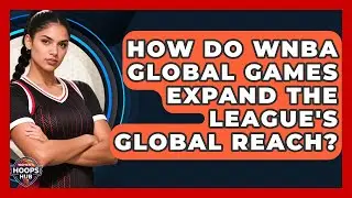 How Do WNBA Global Games Expand The League's Global Reach? - Womens Hoops Hub