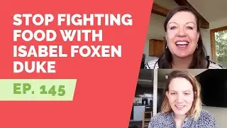 EP 145:  Stop Fighting Food with Isabel Foxen Duke