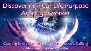 Discovering Your Life Purpose As a Lightworker: Coming into Alignment with Your Soul's Calling