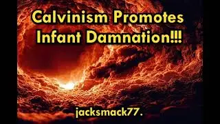 Calvinism Promotes Infant Damnation!!!