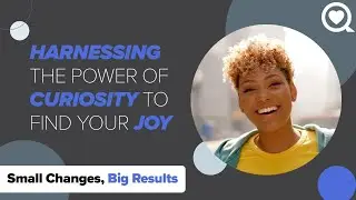 Harnessing the Power Of Curiosity To Find Your Joy | Small Changes, Big Results | Sharecare