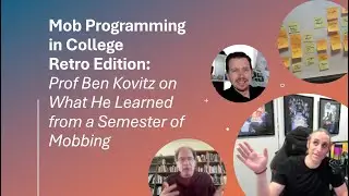 Mob Programming in College, Retro Edition: Ben Kovitz on What He Learned from a Semester of Mobbing