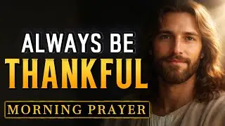 ALWAYS BE THANKFUL - Start Your Day with Praise | Powerful Morning Prayer To Invite The Holy Spirit