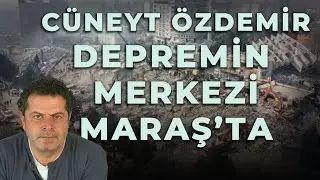 CÜNEYT ÖZDEMİR DEPREMİN MERKEZİ KAHRAMANMARAŞ'TA