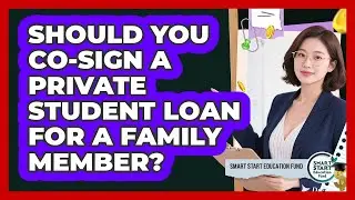 Should You Co-sign A Private Student Loan For A Family Member? - Smart Start Education Fund