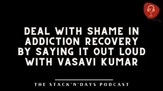 Deal with Shame in Addiction Recovery By Saying It Out Loud with Vasavi Kumar
