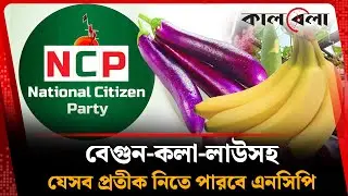 বেগুন-কলা-লাউসহ যেসব প্রতীক নিতে পারবে এনসিপি | NCP | Symbol | Kalbela