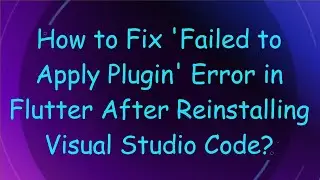How to Fix 'Failed to Apply Plugin' Error in Flutter After Reinstalling Visual Studio Code?