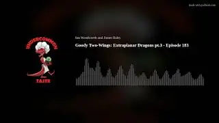 Goody Two-Wings: Extraplanar Dragons pt.3 - Episode 183