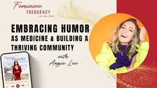 Embracing Humor As Medicine & Building A Thriving Community w/ Angie Lee