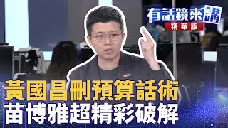 黃國昌刪預算話術　苗博雅超精彩破解｜陳敏鳳 苗博雅 吳崢｜吳安琪｜【#有話鏡來講】20250523