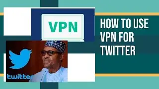 VPN for Social Media - Buhari bans Twitter In Nigeria.