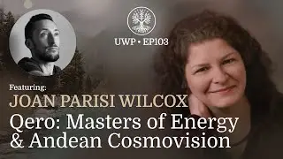 Universe Within Podcast Ep103 - Joan Parisi Wilcox - Qero: Masters of Energy & Andean Cosmovision