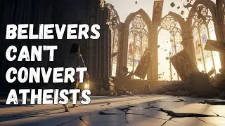 Why Believers Can’t Convert Atheists – And Never Will