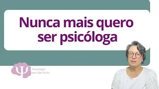 Porque não tenho mais o título de psicóloga