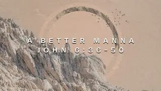 A Better Manna - John 6:36-50 - August 10th, 2025 (915)