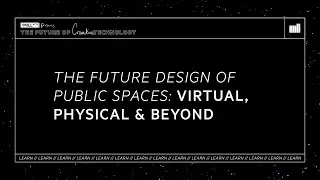 LEARN | The Future Design of Public Spaces | The Future of Creative Technology