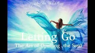 : The Art of Opening  the Soul - Letting Go- Don't hold on too tightly to anything.