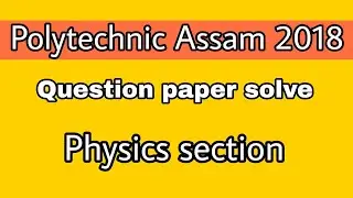 POLYTECHNIC ASSAM QUESTION PAPER SOLVE 2017 II SCIENCE SECTION -PHYSICS PART