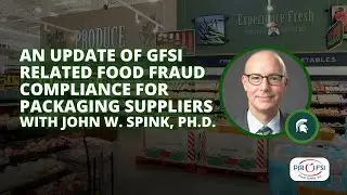 An Update of GFSI related Food Fraud Compliance for Packaging Suppliers with John W. Spink, Ph.D.