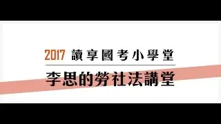 讀享國考小學堂　2017李思的勞社法講堂第1堂---勞社法簡介、基本概念與原則、非典型勞動關係