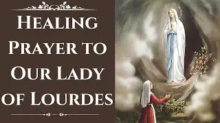 A Prayer to Our Lady of Lourdes for Healing