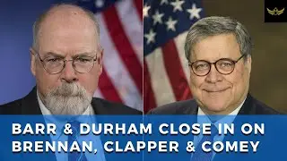 DOJ Barr and Durham close in on Brennan, Clapper and Comey