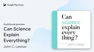 Can Science Explain Everything? by John C. Lennox &middot; Audiobook preview